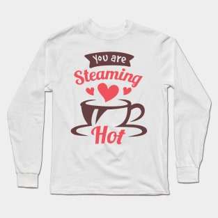 You are Steaming Hot Valentine Love Art Long Sleeve T-Shirt